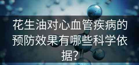 花生油对心血管疾病的预防效果有哪些科学依据？